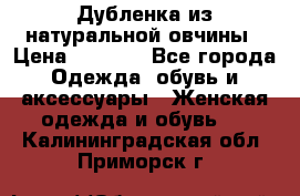 Дубленка из натуральной овчины › Цена ­ 8 000 - Все города Одежда, обувь и аксессуары » Женская одежда и обувь   . Калининградская обл.,Приморск г.